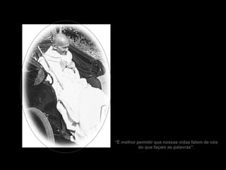 “ É melhor permitir que nossas vidas falem de nós do que façam as palavras". 