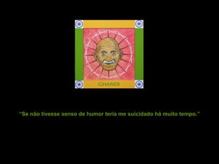 “ Se não tivesse senso de humor teria me suicidado há muito tempo.” 