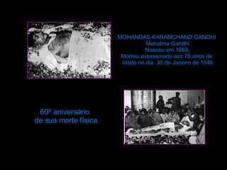 60º aniversário  de sua morte física MOHANDAS KARAMCHAND GANDHI  Mahatma Gandhi Nasceu   em  1869, Morreu   assassinado   aos  78 anos de  Idade  no  dia   30 de Janeiro de 1948 