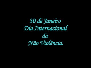 30 de Janeiro  Dia Internacional  da  Não Violência. 