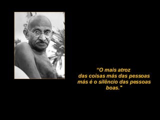 “ O mais atroz  das coisas más das pessoas más é o silêncio das pessoas boas." 