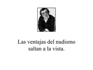 Las ventajas del nudismo saltan a la vista. 