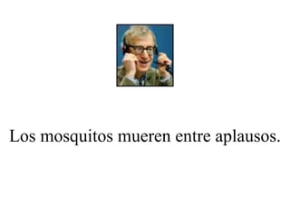 Los mosquitos mueren entre aplausos. 