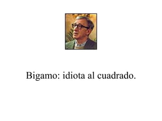 Bigamo: idiota al cuadrado. 
