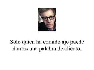 Solo quien ha comido ajo puede darnos una palabra de aliento. 