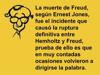 La muerte de Freud, según Ernest Jones, fue el incidente que causó la ruptura definitiva entre Hemholtz y Freud, prueba de...