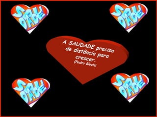 A SAUDADE precisa de distância para crescer. (Pedro Bloch) 