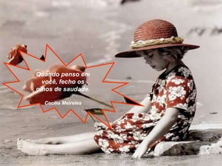 Quando penso em você, fecho os olhos de saudade. Cecília Meireles 