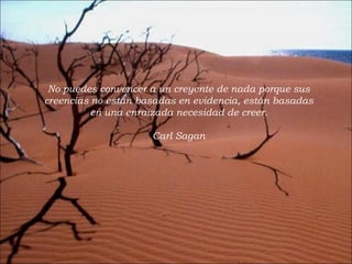 No puedes convencer a un creyente de nada porque sus creencias no están basadas en evidencia, están basadas en una enraizada necesidad de creer.   Carl Sagan 