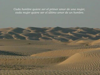 Cada hombre quiere ser el primer amor de una mujer, cada mujer quiere ser el último amor de un hombre. 