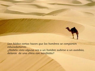 Las faldas cortas hacen que los hombres se comporten educadamente.  ¿Habéis visto alguna vez a un hombre subirse a un autobús, delante  de una chica con minifalda?  