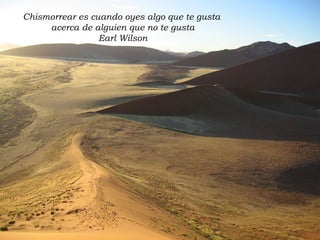 Chismorrear es cuando oyes algo que te gusta  acerca de alguien que no te gusta Earl Wilson 