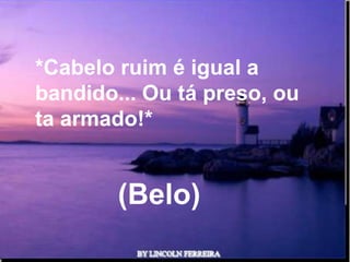 *Cabelo ruim é igual a
bandido... Ou tá preso, ou
ta armado!*


        (Belo)
            Ria Slides
 