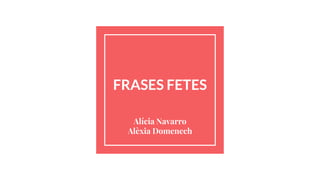 FRASES FETES
Alícia Navarro
Alèxia Domenech
 