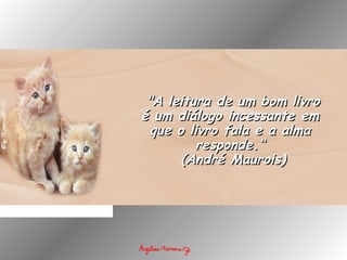   "A leitura de um bom livro"A leitura de um bom livro
é um diálogo incessante emé um diálogo incessante em
que o livro fala e a almaque o livro fala e a alma
responde.“responde.“
  (André Maurois)(André Maurois)
 