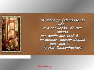 "A suprema felicidade da"A suprema felicidade da
vida,vida,
é a convicção  de seré a convicção  de ser
amadaamada
por aquilo que você é...por aquilo que você é...
ou melhor, apesar daquiloou melhor, apesar daquilo
que você é...“que você é...“
(Autor Desconhecido)(Autor Desconhecido)
 