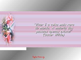 ““Viver é a coisa mais raraViver é a coisa mais rara
do mundo. A maioria dasdo mundo. A maioria das
pessoas apenas existe!”pessoas apenas existe!”
(Oscar Wilde)(Oscar Wilde)
 
