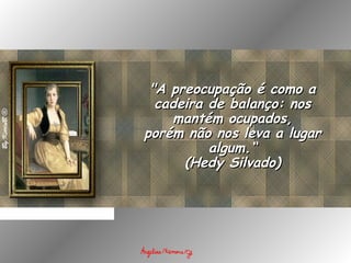 "A preocupação é como a"A preocupação é como a
cadeira de balanço: noscadeira de balanço: nos
mantém ocupados,mantém ocupados,
porém não nos leva a lugarporém não nos leva a lugar
algum.“algum.“
(Hedy Silvado)(Hedy Silvado)
 