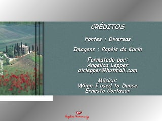 CRÉDITOSCRÉDITOS
Fontes : DiversasFontes : Diversas
Imagens : Papéis da KarinImagens : Papéis da Karin
Formatado por:Formatado por:
Angelica LepperAngelica Lepper
airlepper@hotmail.comairlepper@hotmail.com
Música:Música:
When I used to DanceWhen I used to Dance
Ernesto CortazarErnesto Cortazar
 