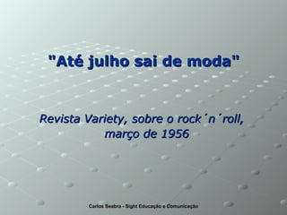 "Até julho sai de moda" Revista Variety, sobre o rock´n´roll,  março de 1956   