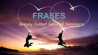 FRASES
Greysy Janhet Gamonal Seminario.
1
 