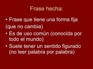 Frase hecha: <ul><li>Frase que tiene una forma fija </li></ul><ul><li>(que no cambia) </li></ul><ul><li>Es de uso común (c...