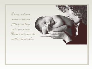 Partos e dores,  noites insones,  filho que chega,  neto que parte...  Amar é arte que ela melhor domina!... 