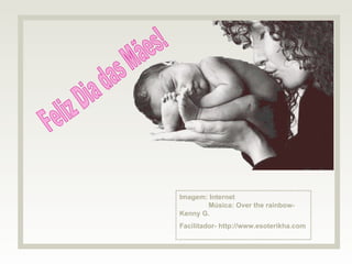 Imagem: Internet  Música: Over the rainbow-Kenny G.  Facilitador- http://www.esoterikha.com  Feliz Dia das Mães! 