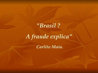 "Brasil ?  A fraude explica" Carlito Maia. 
