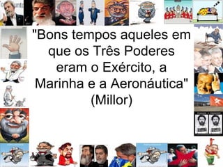 "Bons tempos aqueles em que os Três Poderes eram o Exército, a Marinha e a Aeronáutica" (Millor) 