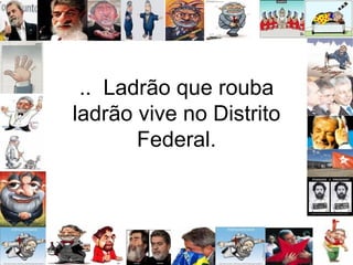 ..  Ladrão que rouba ladrão vive no Distrito Federal. 