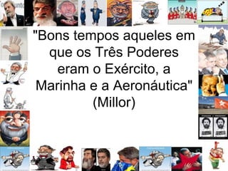 "Bons tempos aqueles em que os Três Poderes eram o Exército, a Marinha e a Aeronáutica" (Millor) 