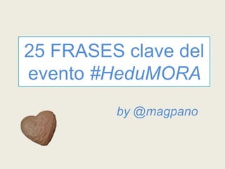 25 FRASES clave del
evento #HeduMORA
by @magpano
 