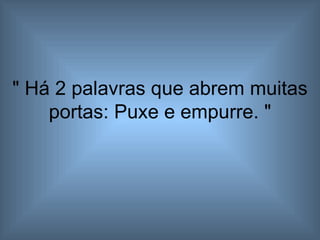 " Há 2 palavras que abrem muitas portas: Puxe e empurre. " 