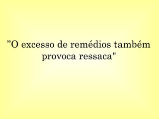 ” O excesso de remédios também provoca ressaca" 