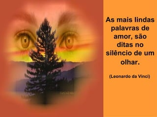As mais lindas palavras de amor, são ditas no silêncio de um olhar . (Leonardo da Vinci)   