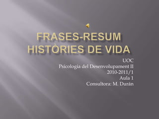FrASES-RESUMHISTÒRIES DE VIDA UOC Psicologiadel Desenvolupament II 2010-2011/1 Aula 1 Consultora: M. Durán 