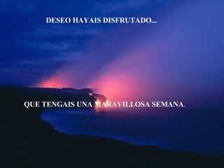 DESEO HAYAIS DISFRUTADO... QUE TENGAIS UNA MARAVILLOSA SEMANA . 