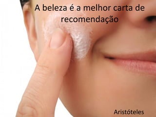 A beleza é a melhor carta de
      recomendação




                    Aristóteles
 