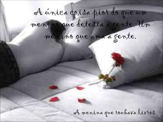 A única coisa pior do que um
menino que detesta a gente. Um
   menino que ama a gente.




          A menina que roubava livros
 