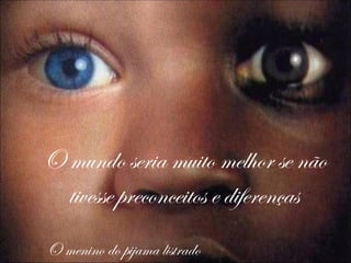 O mundo seria muito melhor se não
  tivesse preconceitos e diferenças
O menino do pijama listrado
 