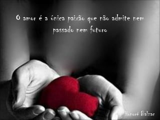 O amor é a única paixão que não admite nem
            passado nem futuro




                                   Honoré Balzac
 