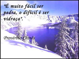 "É muito fácil ser
pedra, o difícil é ser
vidraça".


Provérbio Chinês
 