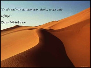 "Se não puder se destacar pelo talento, vença pelo
esforço."
Dave Weinbaum
 
