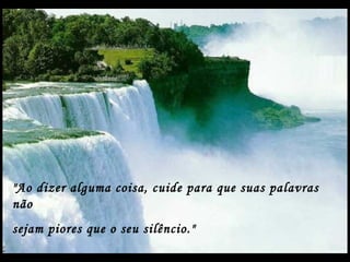 "Ao dizer alguma coisa, cuide para que suas palavras
não
sejam piores que o seu silêncio."
 