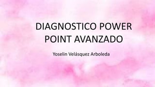 DIAGNOSTICO POWER
POINT AVANZADO
Yoselin Velásquez Arboleda
 