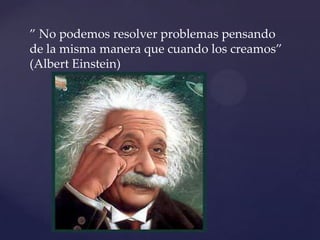 ” No podemos resolver problemas pensando
de la misma manera que cuando los creamos”
(Albert Einstein)
{