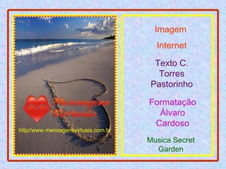 Imagem  Internet Texto C. Torres Pastorinho Formatação Álvaro Cardoso Musica Secret Garden http//www.mensagensvirtuais.com.br 