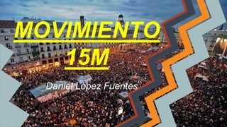 MOVIMIENTO
15M
Daniel López Fuentes
 