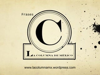 www.lacolumnamx.wordpress.com
Frases
 
